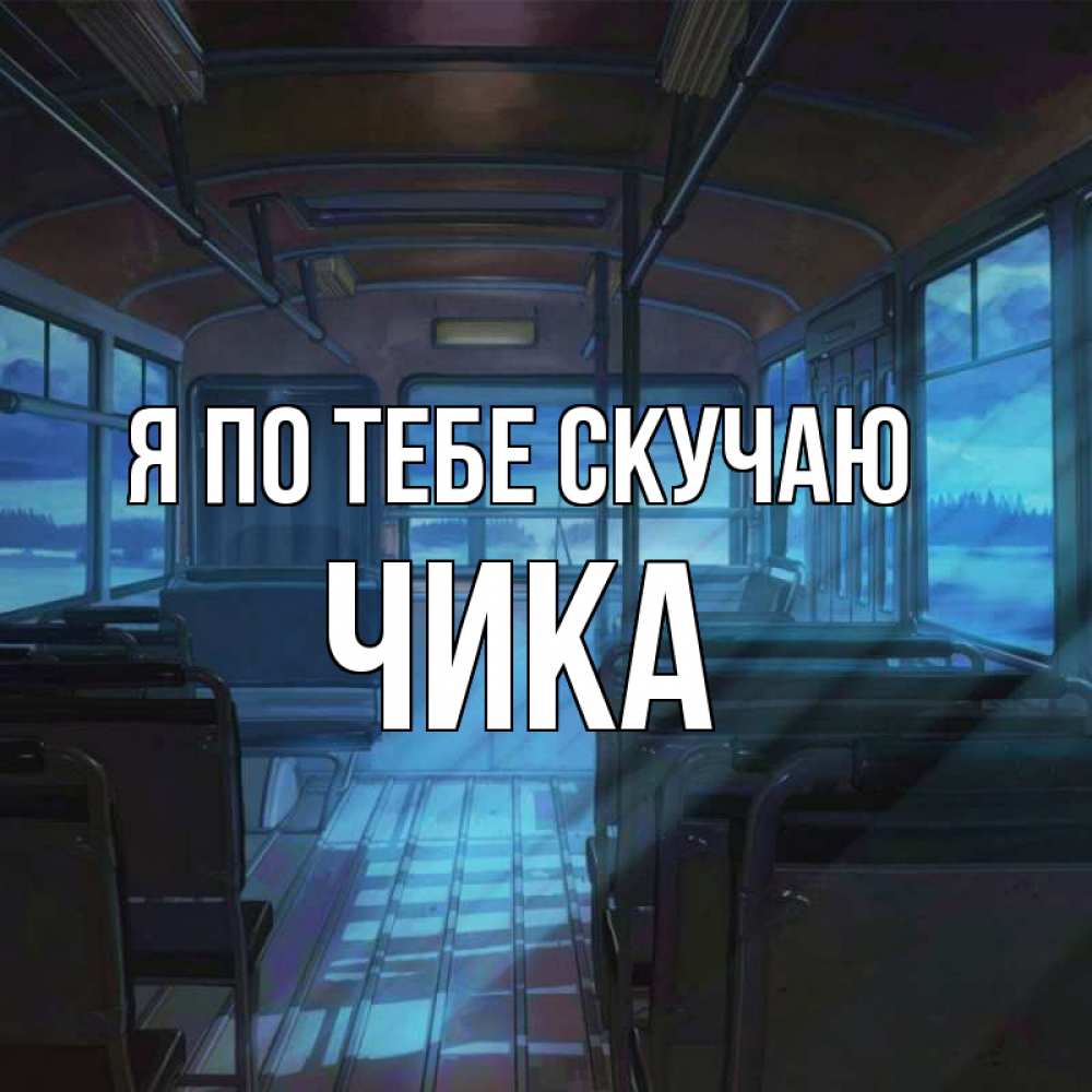 Открытка на каждый день с именем, Чика Я по тебе скучаю тоска Прикольная открытка с пожеланием онлайн скачать бесплатно 
