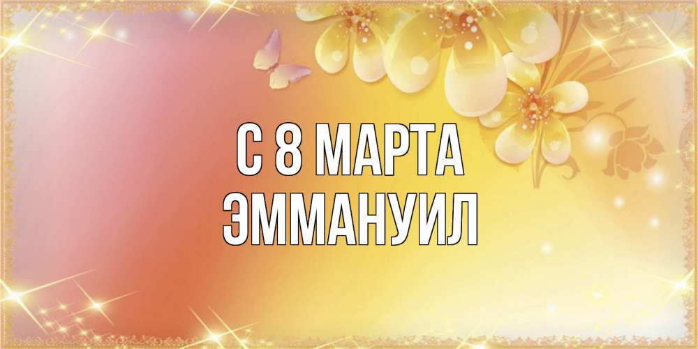 Открытка на каждый день с именем, Эммануил С 8 МАРТА бесплатные открытки на международный женский день Прикольная открытка с пожеланием онлайн скачать бесплатно 
