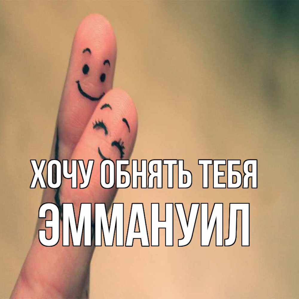 Открытка на каждый день с именем, Эммануил Хочу обнять тебя рисунок на пальцах Прикольная открытка с пожеланием онлайн скачать бесплатно 