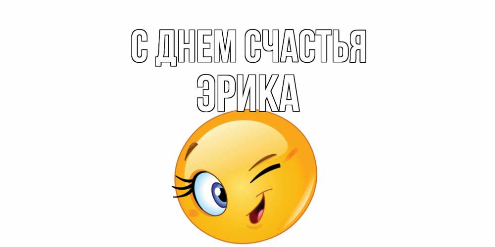 Открытка на каждый день с именем, Эрика С днем счастья улыбка Прикольная открытка с пожеланием онлайн скачать бесплатно 