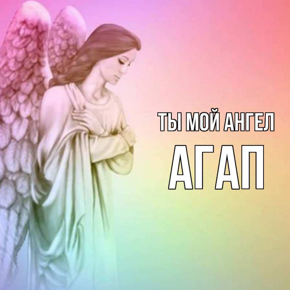 Открытка на каждый день с именем, Агап Ты мой ангел Открытка с ангелом со сложенными крыльями Прикольная открытка с пожеланием онлайн скачать бесплатно 