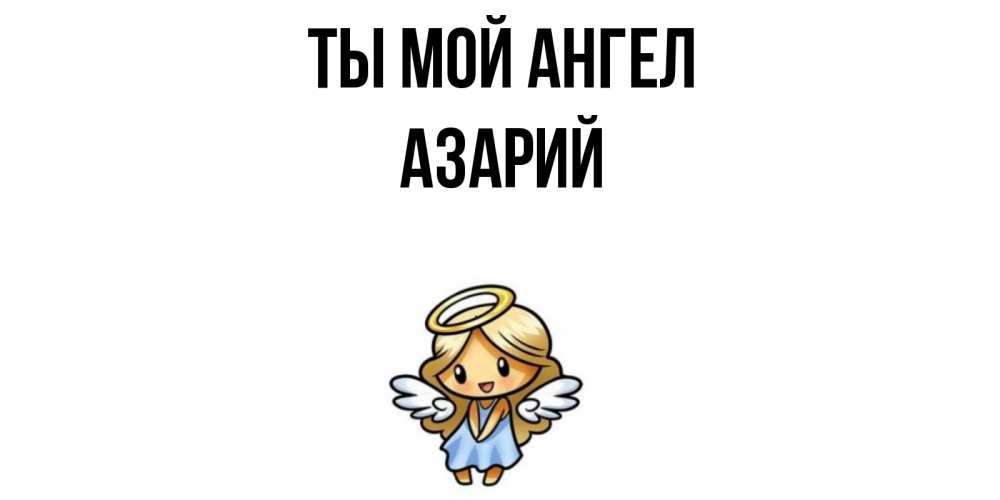Открытка на каждый день с именем, Азарий Ты мой ангел ангел Прикольная открытка с пожеланием онлайн скачать бесплатно 