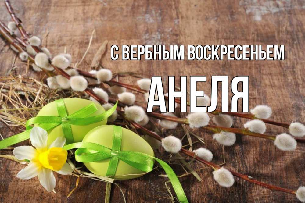 Открытка на каждый день с именем, Анеля С вербным воскресеньем верба Прикольная открытка с пожеланием онлайн скачать бесплатно 