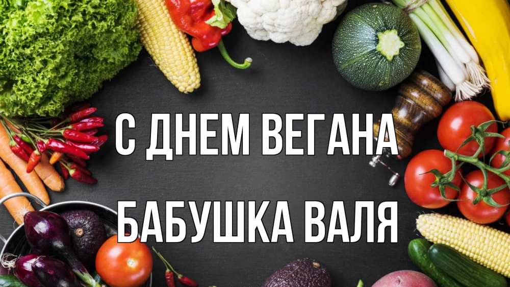 Открытка на каждый день с именем, Бабушка-Валя С днем вегана день вегана Прикольная открытка с пожеланием онлайн скачать бесплатно 