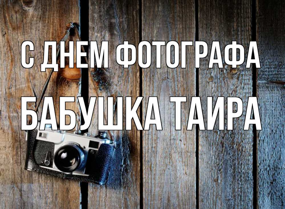 Открытка на каждый день с именем, Бабушка-Таира С днем фотографа с днем фотографа Прикольная открытка с пожеланием онлайн скачать бесплатно 