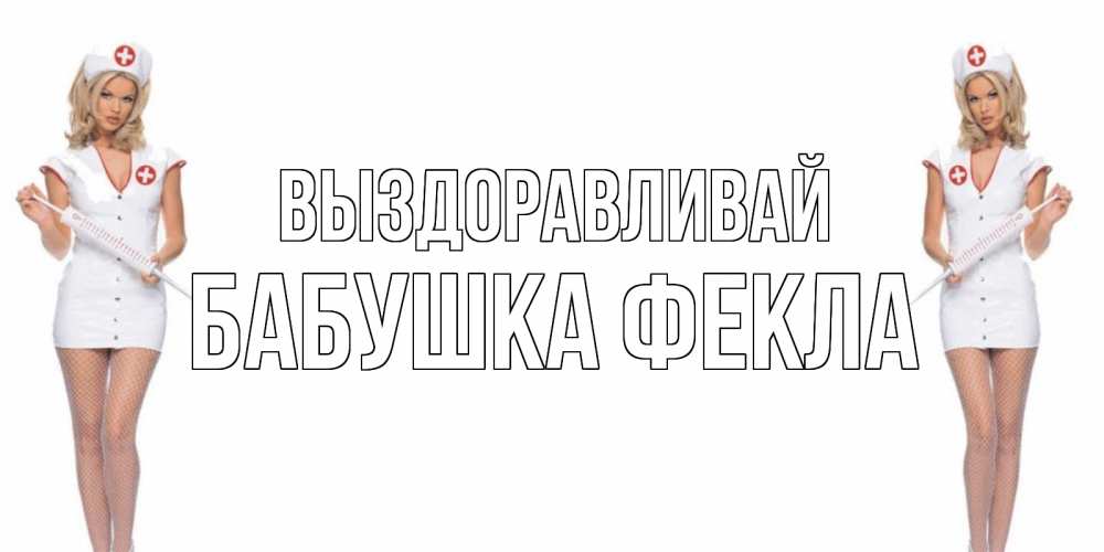 Открытка на каждый день с именем, Бабушка-Фекла Выздоравливай открытки с медсестрой Прикольная открытка с пожеланием онлайн скачать бесплатно 