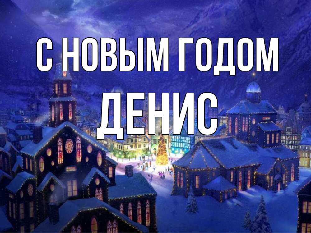 Открытка на каждый день с именем, Денис С новым годом новый год Прикольная открытка с пожеланием онлайн скачать бесплатно 