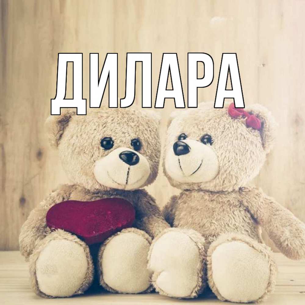 Открытка на каждый день с именем, Дилара Главная для возлюбленных плюшевые мишки Прикольная открытка с пожеланием онлайн скачать бесплатно 
