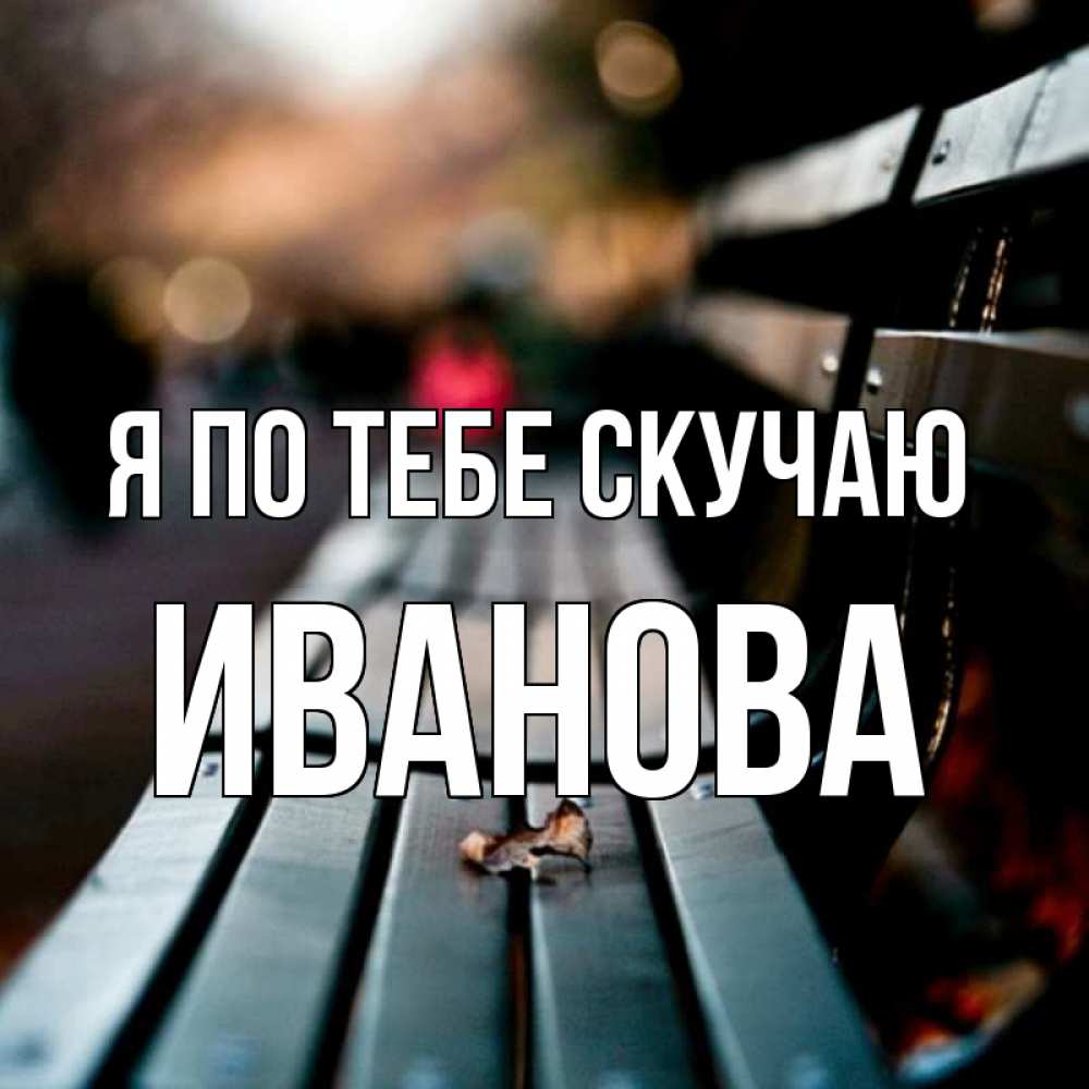 Открытка на каждый день с именем, Иванова Я по тебе скучаю приходи скорее Прикольная открытка с пожеланием онлайн скачать бесплатно 