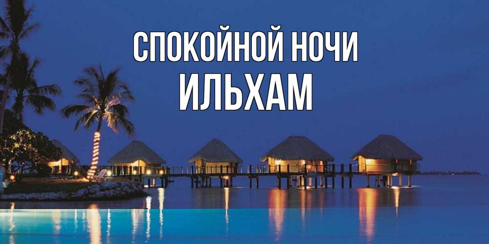 Открытка на каждый день с именем, Ильхам Спокойной ночи морское пожелание сладких снов Прикольная открытка с пожеланием онлайн скачать бесплатно 