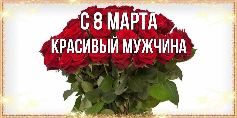 Открытка на каждый день с именем, Красивый-мужчина С 8 МАРТА поздравляю с 8 марта Прикольная открытка с пожеланием онлайн скачать бесплатно 
