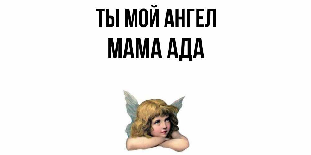 Открытка на каждый день с именем, Мама-Ада Ты мой ангел ангел Прикольная открытка с пожеланием онлайн скачать бесплатно 