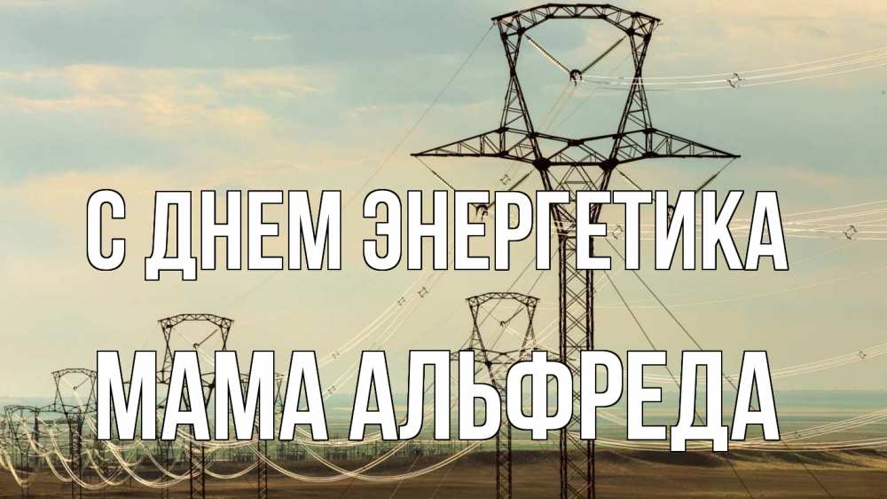 Открытка на каждый день с именем, Мама-Альфреда С днем энергетика провода небо Прикольная открытка с пожеланием онлайн скачать бесплатно 