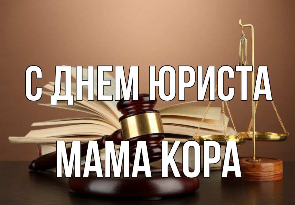 Открытка на каждый день с именем, Мама-Кора С днем юриста с днем юриста Прикольная открытка с пожеланием онлайн скачать бесплатно 