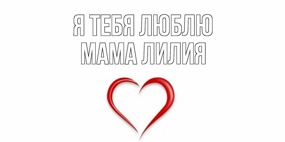Открытка на каждый день с именем, Мама-Лилия Я тебя люблю сердце Прикольная открытка с пожеланием онлайн скачать бесплатно 