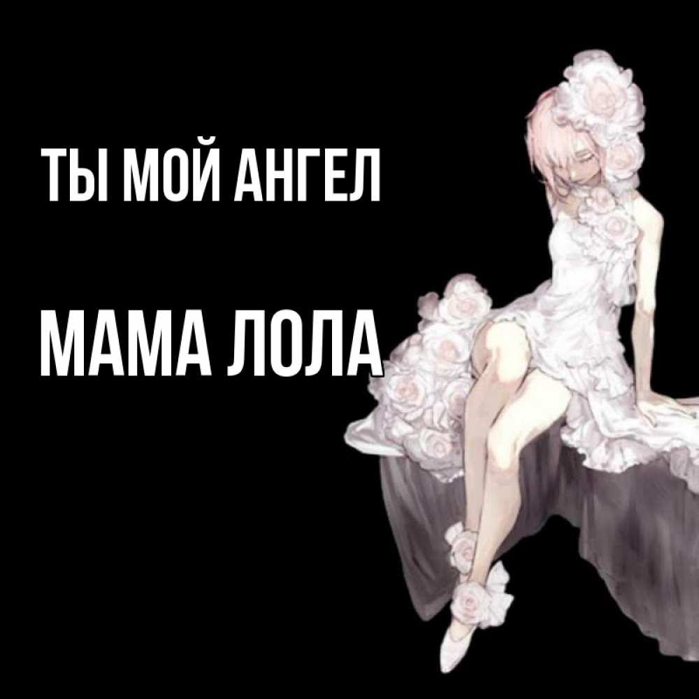 Открытка на каждый день с именем, Мама-Лола Ты мой ангел девушка в стиле аниме как ангел Прикольная открытка с пожеланием онлайн скачать бесплатно 
