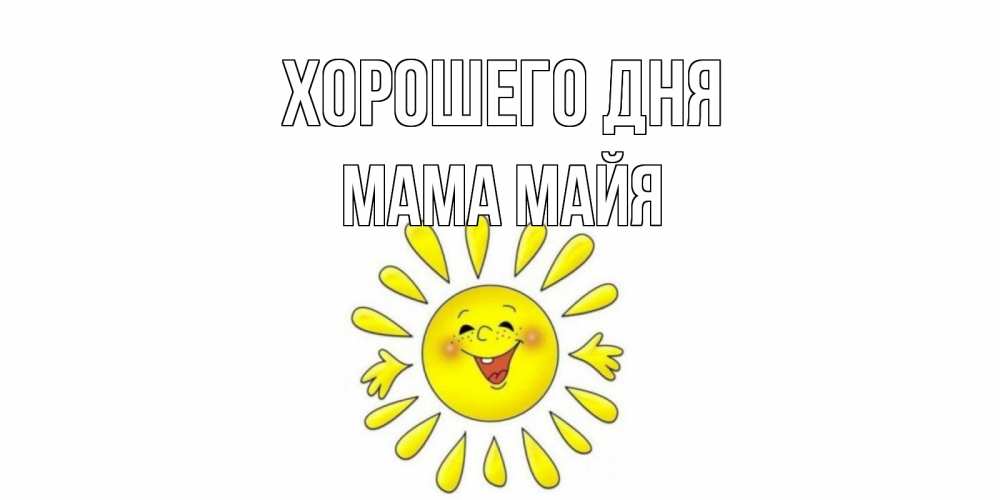Открытка на каждый день с именем, Мама-Майя Хорошего дня открытка на каждый день Прикольная открытка с пожеланием онлайн скачать бесплатно 