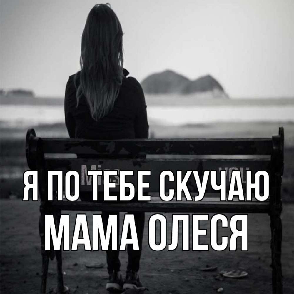 Открытка на каждый день с именем, Мама-Олеся Я по тебе скучаю девушка одна Прикольная открытка с пожеланием онлайн скачать бесплатно 
