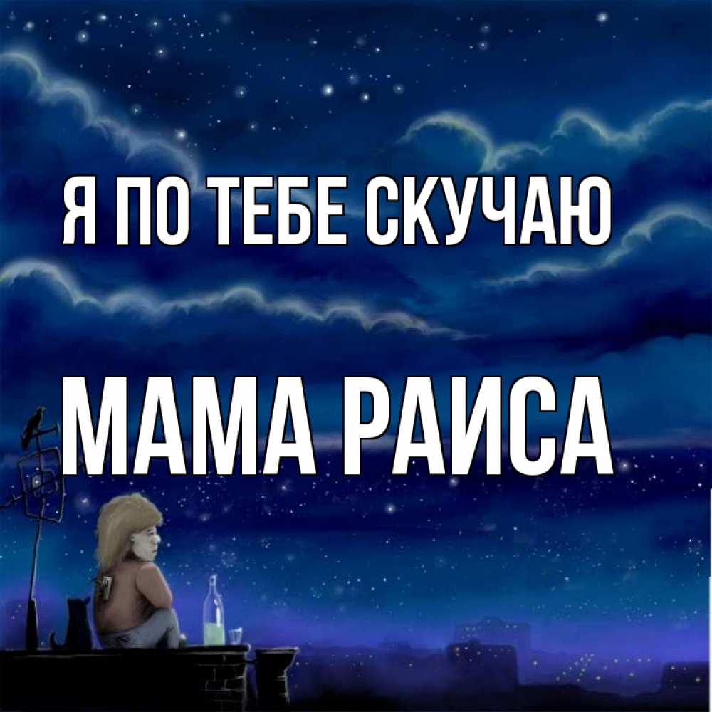 Открытка на каждый день с именем, Мама-Раиса Я по тебе скучаю на крыше 1 Прикольная открытка с пожеланием онлайн скачать бесплатно 
