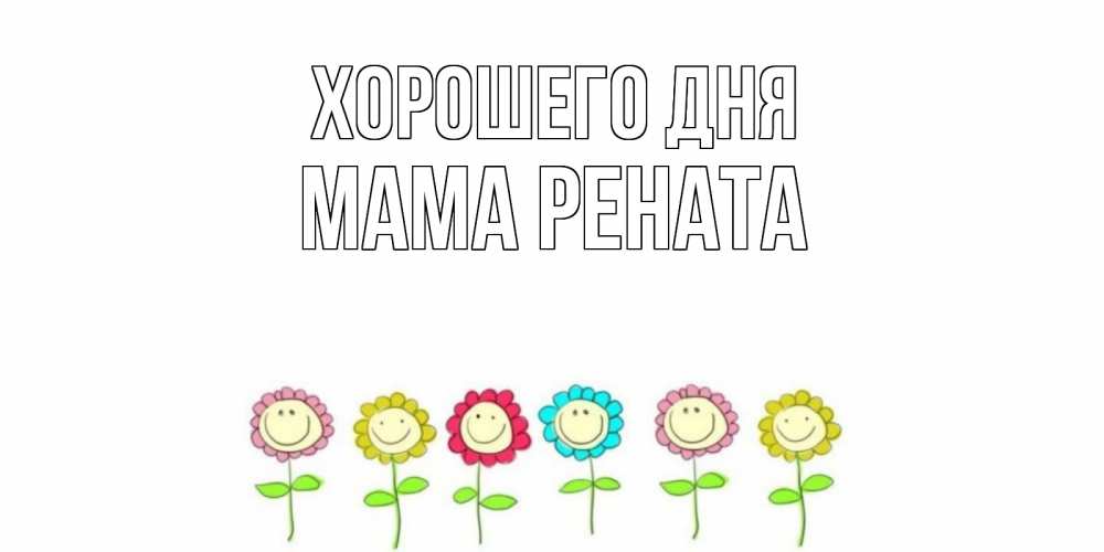 Открытка на каждый день с именем, Мама-Рената Хорошего дня открытка на каждый день позитивного дня Прикольная открытка с пожеланием онлайн скачать бесплатно 