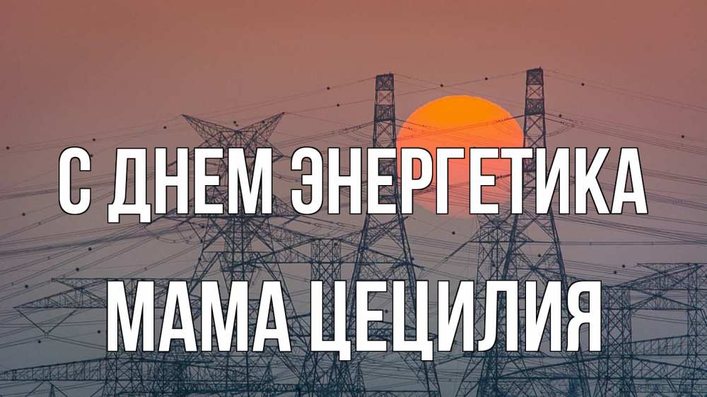Открытка на каждый день с именем, Мама-Цецилия С днем энергетика Закат, энергетика Прикольная открытка с пожеланием онлайн скачать бесплатно 