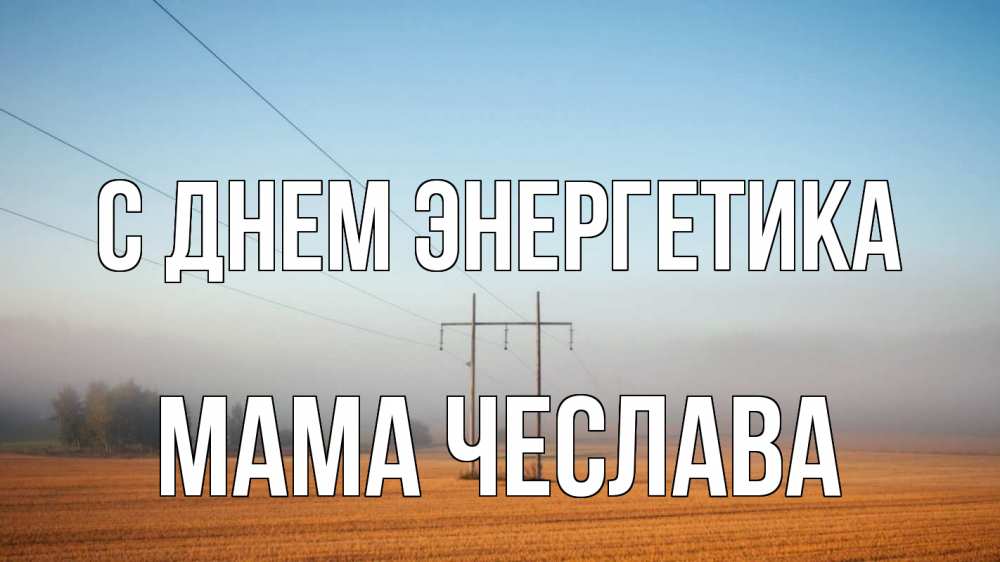 Открытка на каждый день с именем, Мама-Чеслава С днем энергетика ЛЭП столбы Прикольная открытка с пожеланием онлайн скачать бесплатно 