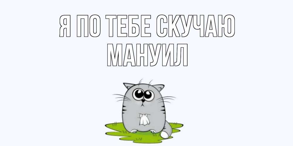 Открытка на каждый день с именем, Мануил Я по тебе скучаю открытки с котиками я по тебе скучаю с именем Прикольная открытка с пожеланием онлайн скачать бесплатно 
