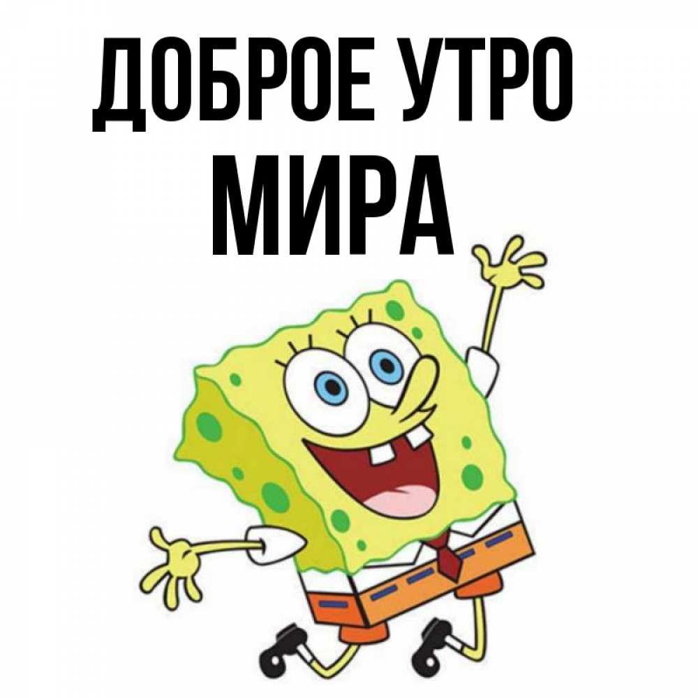 Открытка на каждый день с именем, Мира Доброе утро улыбающийся спанч Боб Прикольная открытка с пожеланием онлайн скачать бесплатно 