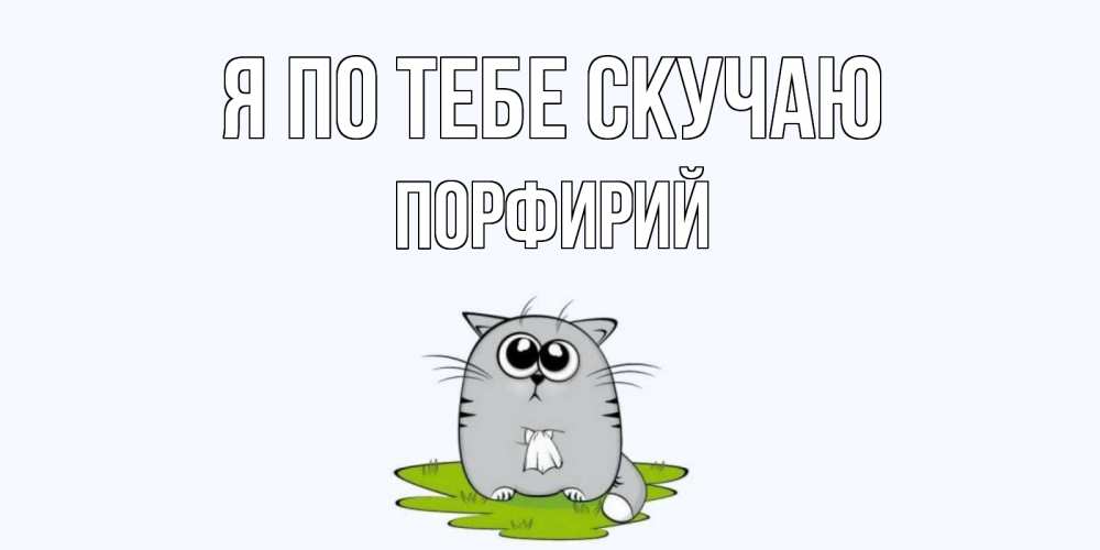 Открытка на каждый день с именем, Порфирий Я по тебе скучаю открытки с котиками я по тебе скучаю с именем Прикольная открытка с пожеланием онлайн скачать бесплатно 