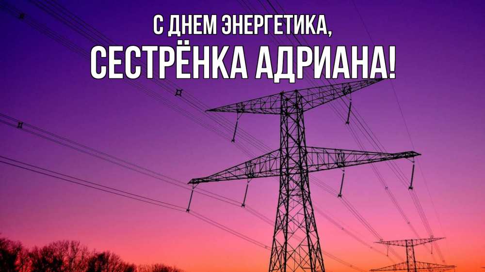 Открытка на каждый день с именем, Сестрёнка-Адриана С днем энергетика закат лэп Прикольная открытка с пожеланием онлайн скачать бесплатно 