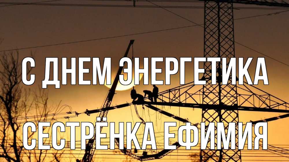 Открытка на каждый день с именем, Сестрёнка-Ефимия С днем энергетика ЛЭП ремонт закат Прикольная открытка с пожеланием онлайн скачать бесплатно 