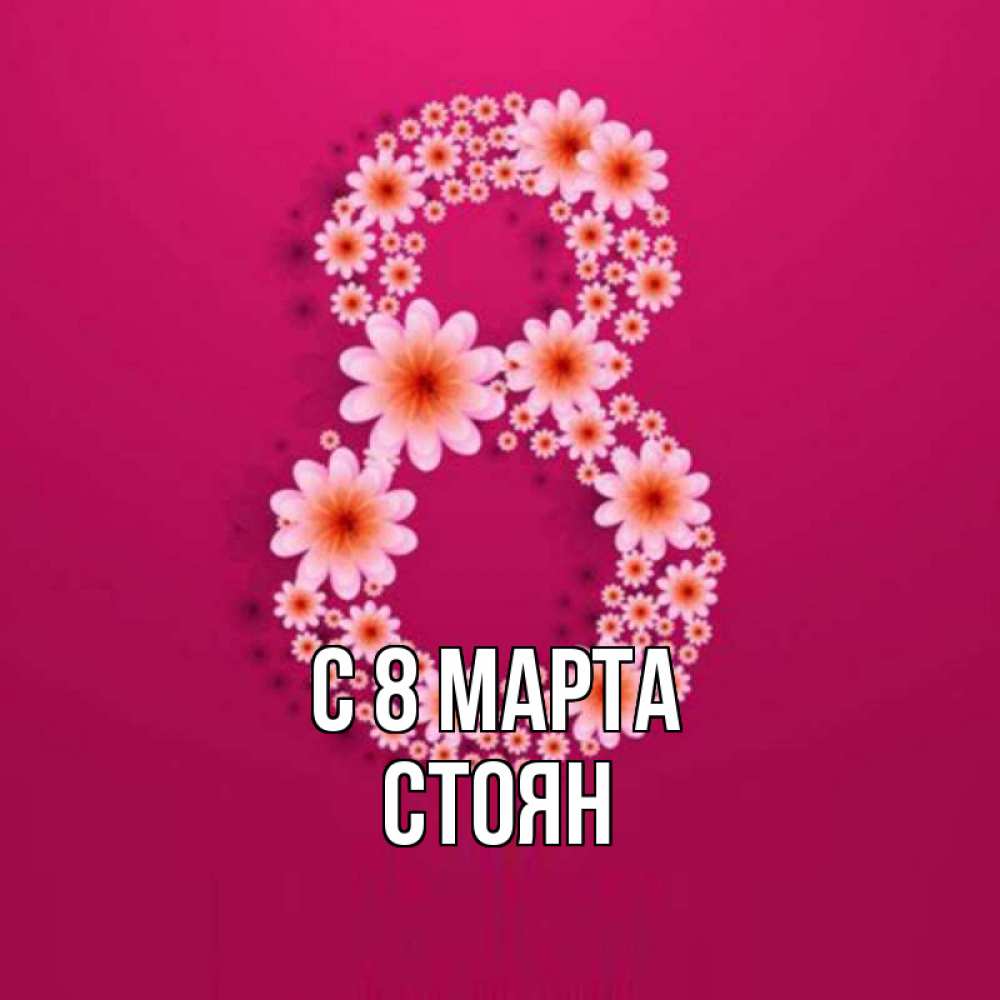 Открытка на каждый день с именем, Стоян С 8 марта цветы в виде цифры восемь Прикольная открытка с пожеланием онлайн скачать бесплатно 