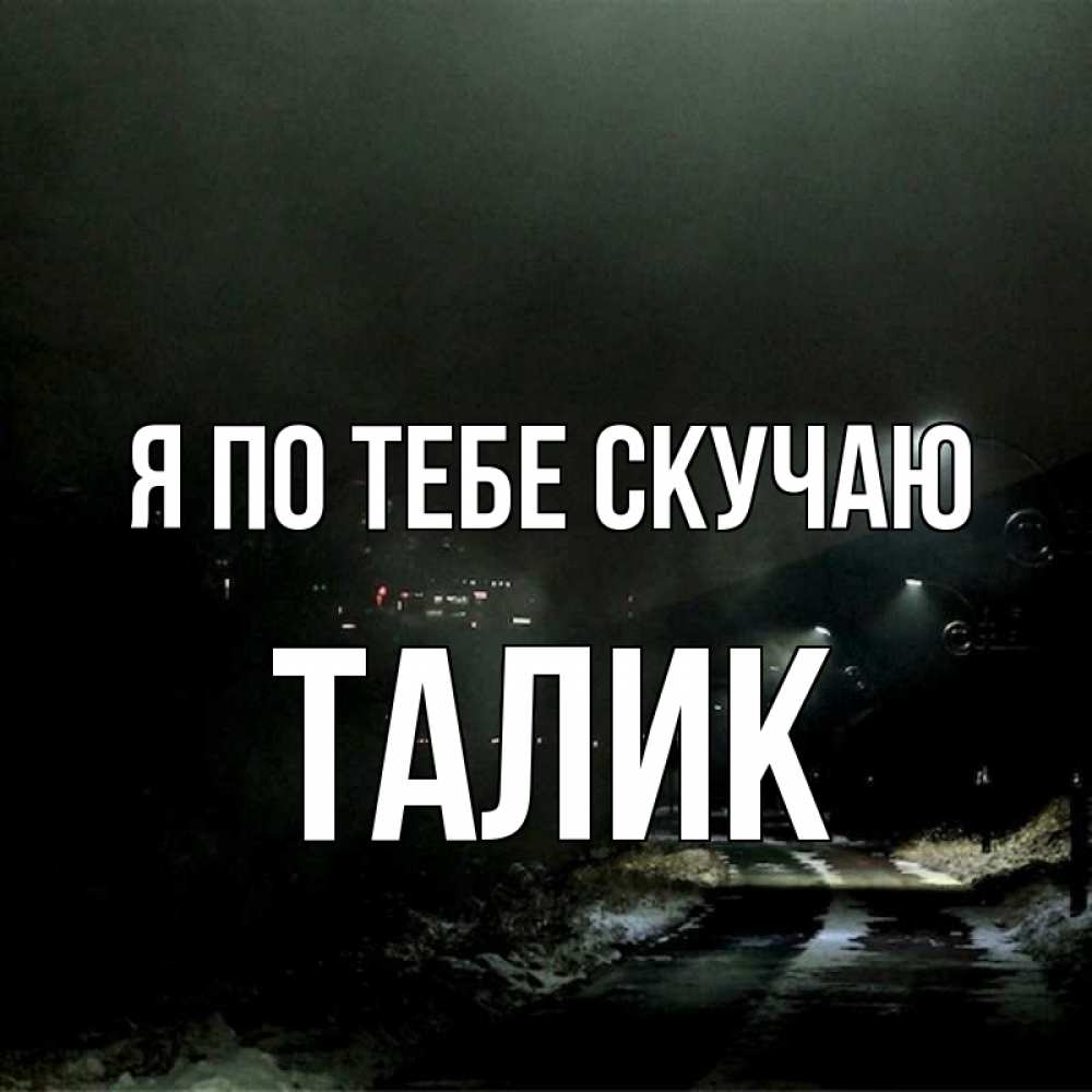 Открытка на каждый день с именем, Талик Я по тебе скучаю окраина города Прикольная открытка с пожеланием онлайн скачать бесплатно 