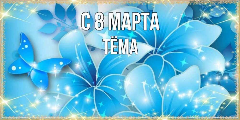 Открытка на каждый день с именем, Тёма С 8 МАРТА современные открытки на международный женский день для любимой Прикольная открытка с пожеланием онлайн скачать бесплатно 