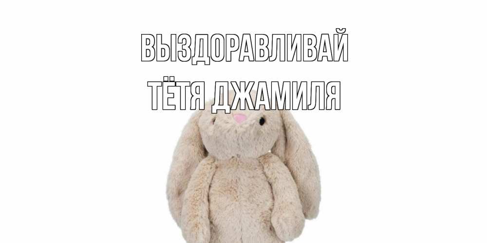 Открытка на каждый день с именем, Тётя-Джамиля Выздоравливай не болей Прикольная открытка с пожеланием онлайн скачать бесплатно 