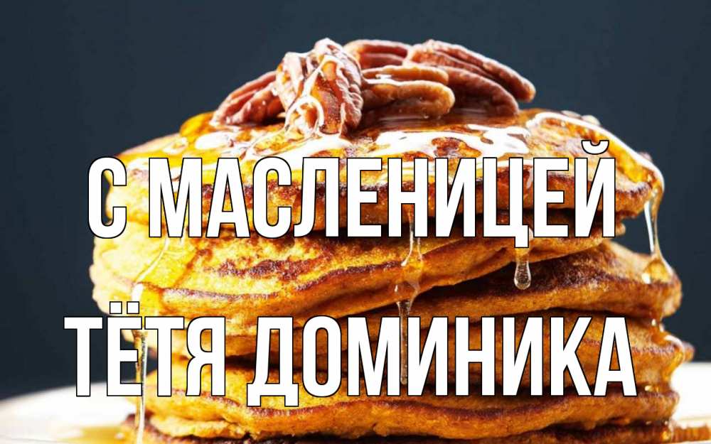 Открытка на каждый день с именем, Тётя-Доминика С масленицей блины Прикольная открытка с пожеланием онлайн скачать бесплатно 