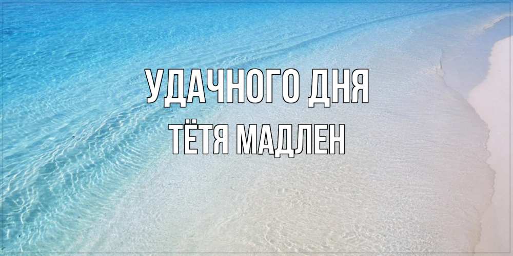 Открытка на каждый день с именем, Тётя-Мадлен Удачного дня море пляж Прикольная открытка с пожеланием онлайн скачать бесплатно 