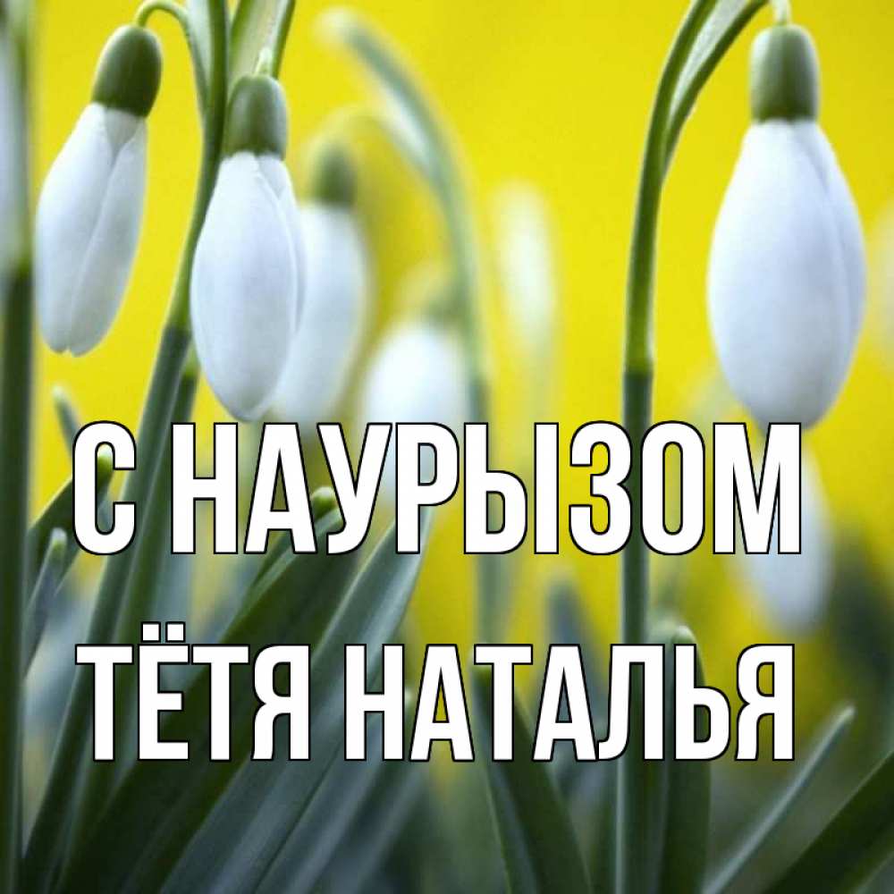 Открытка на каждый день с именем, Тётя-Наталья С наурызом весенние цветы Прикольная открытка с пожеланием онлайн скачать бесплатно 