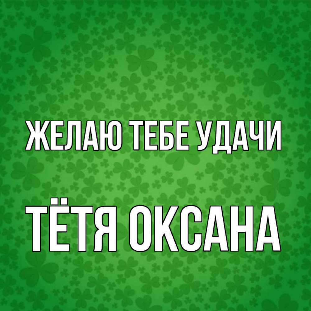 Открытка на каждый день с именем, Тётя-Оксана Желаю тебе удачи много листочков на удачу Прикольная открытка с пожеланием онлайн скачать бесплатно 