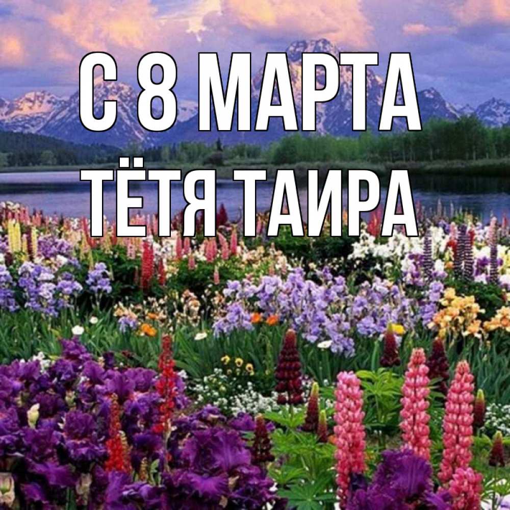 Открытка на каждый день с именем, Тётя-Таира С 8 МАРТА международный женский день Прикольная открытка с пожеланием онлайн скачать бесплатно 