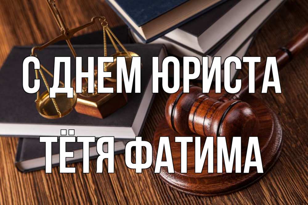Открытка на каждый день с именем, Тётя-Фатима С днем юриста с днем юриста Прикольная открытка с пожеланием онлайн скачать бесплатно 