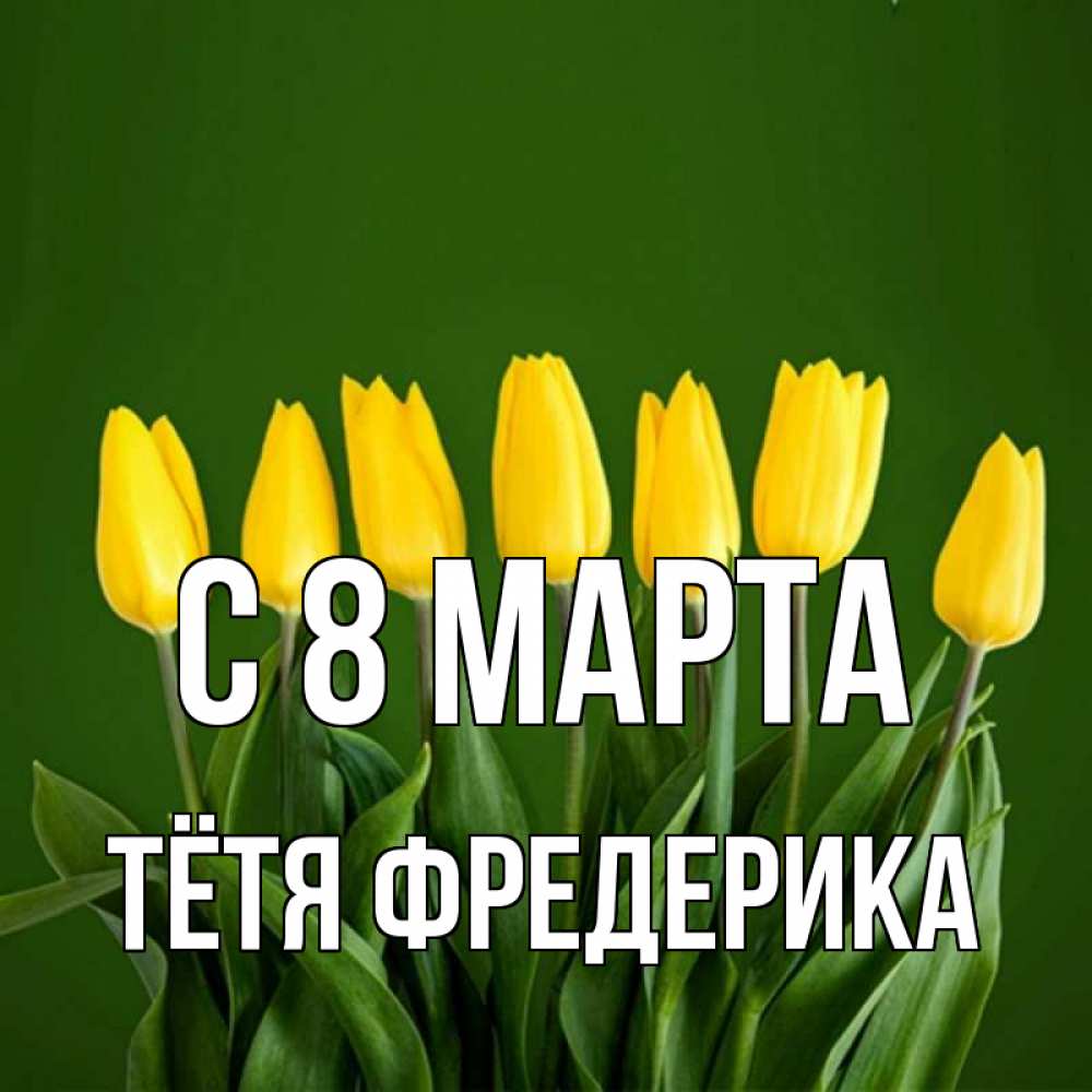 Открытка на каждый день с именем, Тётя-Фредерика С 8 марта желтого цвета 3 Прикольная открытка с пожеланием онлайн скачать бесплатно 