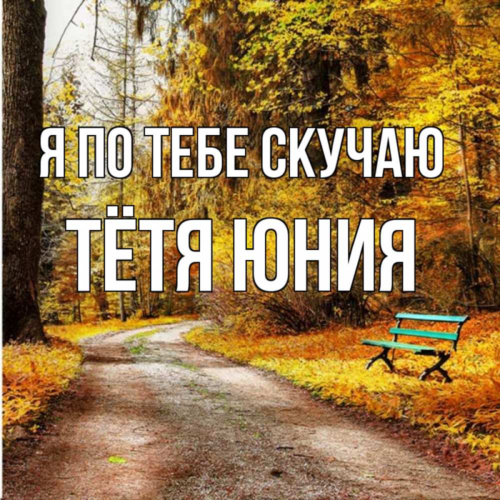 Открытка на каждый день с именем, Тётя-Юния Я по тебе скучаю зеленая лавочка и осенний лес Прикольная открытка с пожеланием онлайн скачать бесплатно 