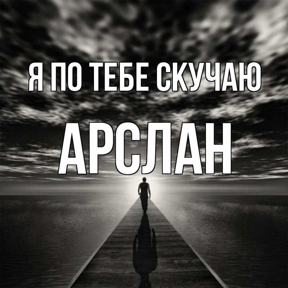 Открытка на каждый день с именем, Арслан Я по тебе скучаю к тебе Прикольная открытка с пожеланием онлайн скачать бесплатно 