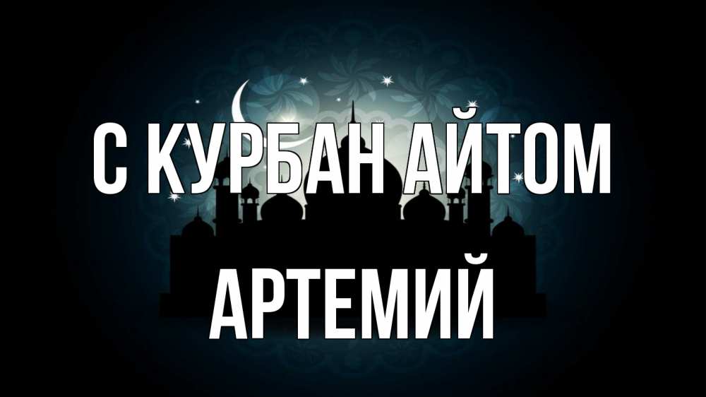 Открытка на каждый день с именем, Артемий С курбан айтом мечеть Прикольная открытка с пожеланием онлайн скачать бесплатно 