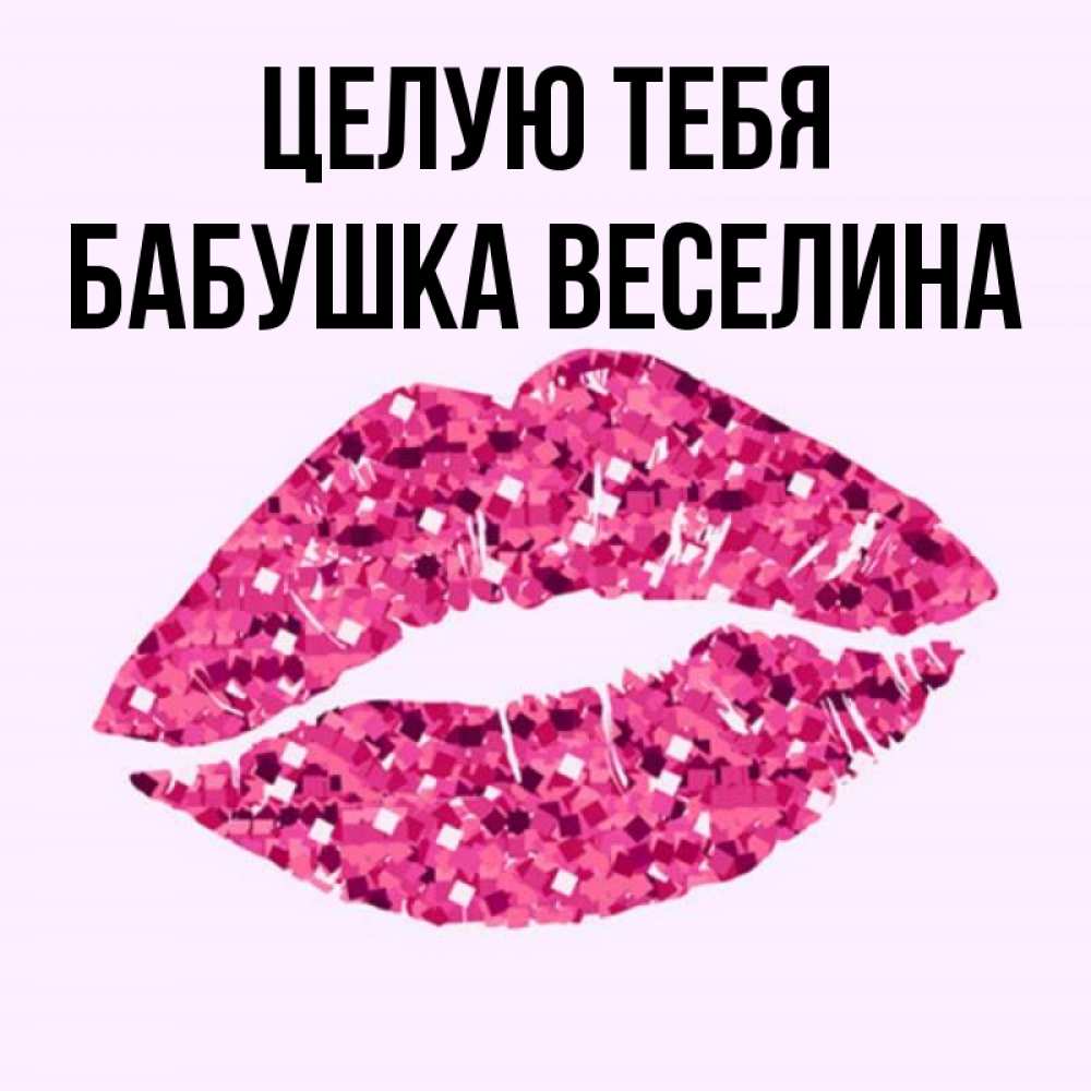 Открытка на каждый день с именем, Бабушка-Веселина Целую тебя открытка с женскими губами и поцелуем для парня Прикольная открытка с пожеланием онлайн скачать бесплатно 