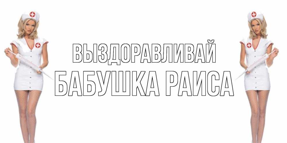 Открытка на каждый день с именем, Бабушка-Раиса Выздоравливай открытки с медсестрой Прикольная открытка с пожеланием онлайн скачать бесплатно 
