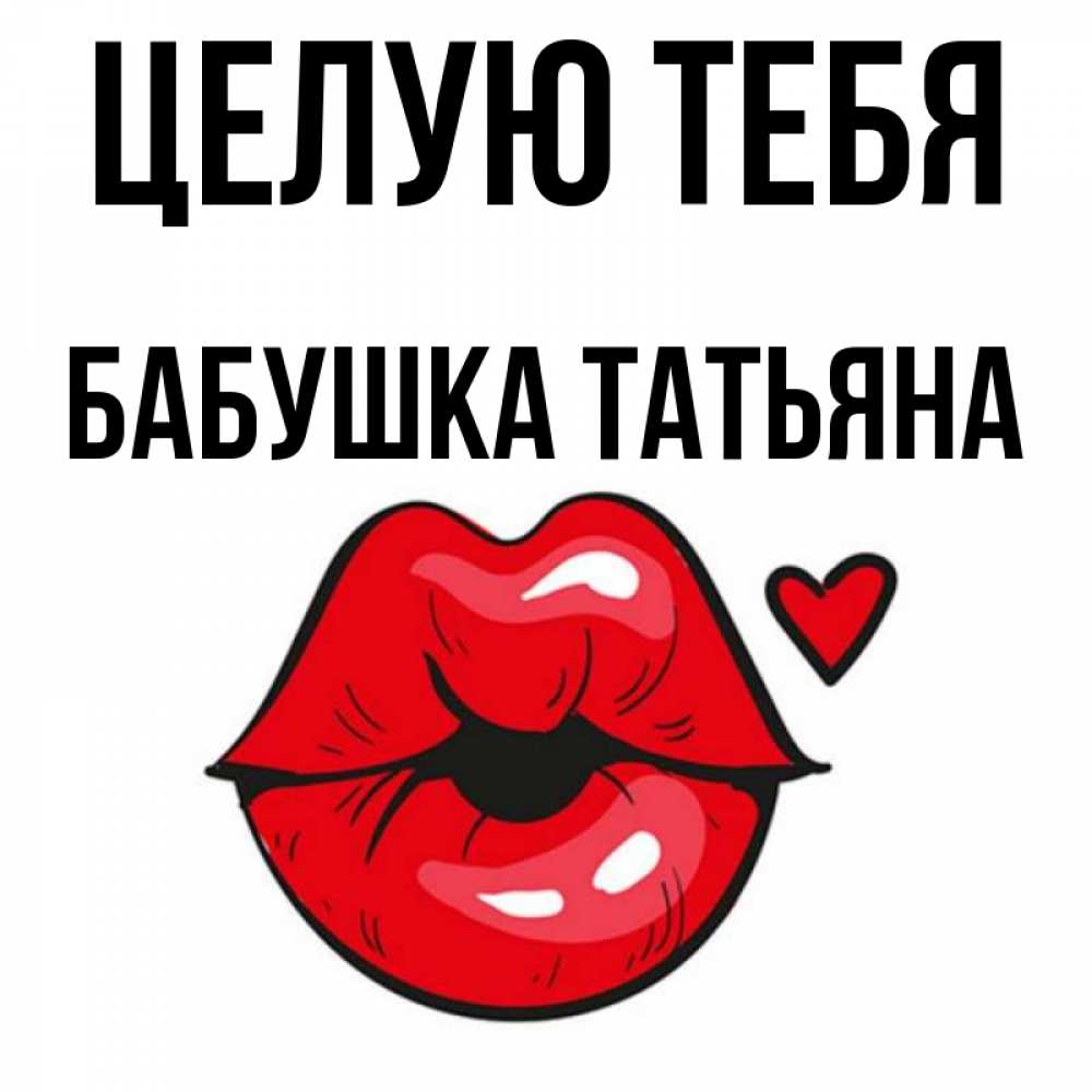 Открытка на каждый день с именем, Бабушка-Татьяна Целую тебя открытка с поцелуем любви для парня Прикольная открытка с пожеланием онлайн скачать бесплатно 
