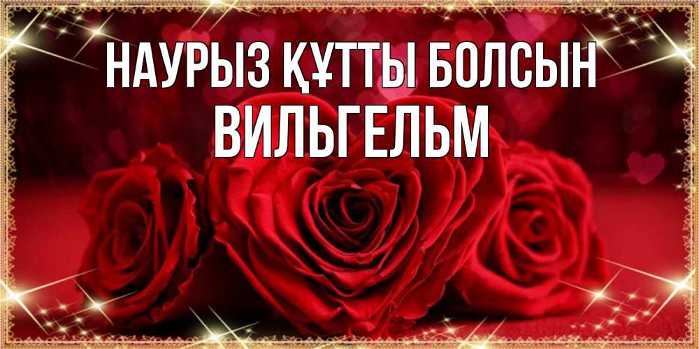 Открытка на каждый день с именем, Вильгельм Наурыз құтты болсын три красные розы Прикольная открытка с пожеланием онлайн скачать бесплатно 