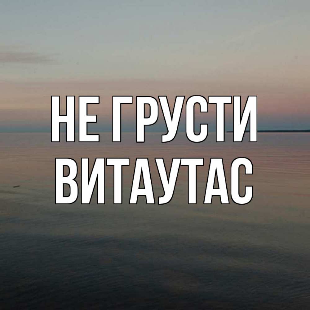 Открытка на каждый день с именем, Витаутас Не грусти водная гладь Прикольная открытка с пожеланием онлайн скачать бесплатно 